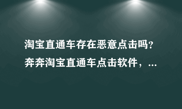 淘宝直通车存在恶意点击吗？奔奔淘宝直通车点击软件，是什么？