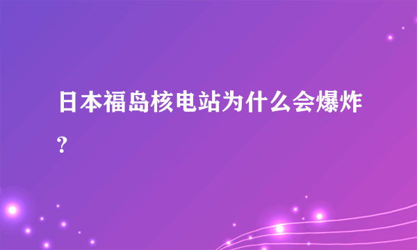 日本福岛核电站为什么会爆炸？