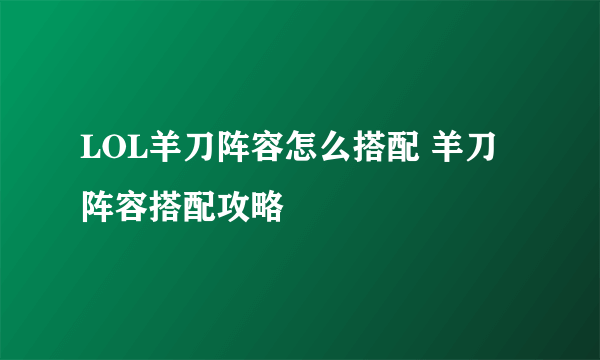 LOL羊刀阵容怎么搭配 羊刀阵容搭配攻略