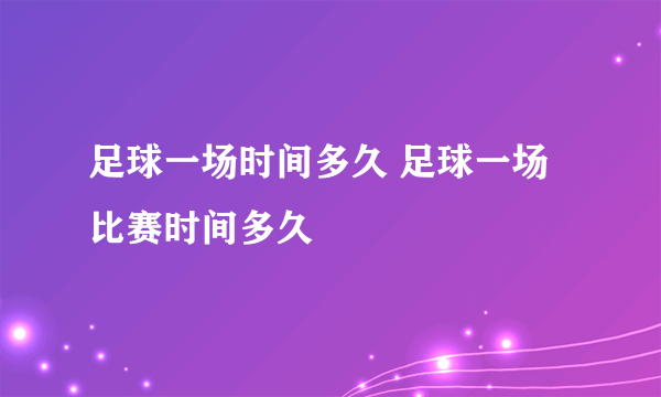 足球一场时间多久 足球一场比赛时间多久