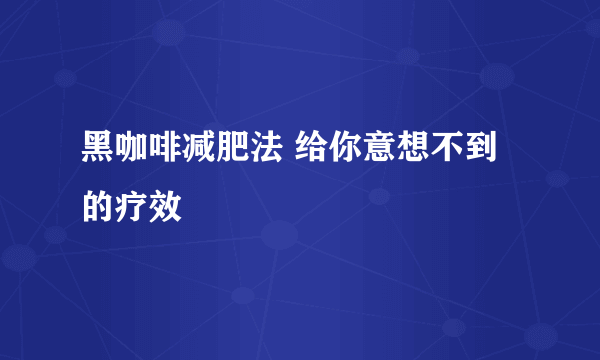 黑咖啡减肥法 给你意想不到的疗效