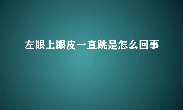 左眼上眼皮一直跳是怎么回事