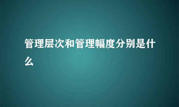 管理层次和管理幅度分别是什么