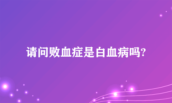 请问败血症是白血病吗?