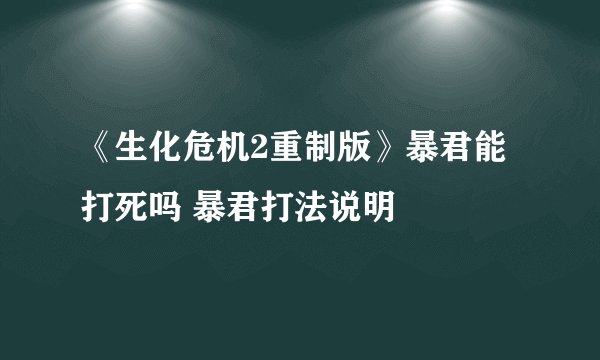 《生化危机2重制版》暴君能打死吗 暴君打法说明