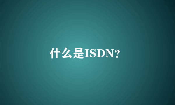 什么是ISDN？