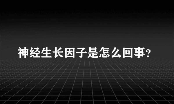 神经生长因子是怎么回事？