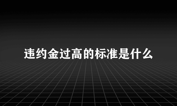 违约金过高的标准是什么