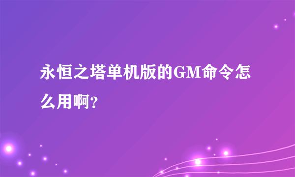 永恒之塔单机版的GM命令怎么用啊？