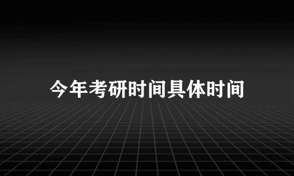 今年考研时间具体时间