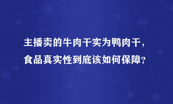 主播卖的牛肉干实为鸭肉干，食品真实性到底该如何保障？