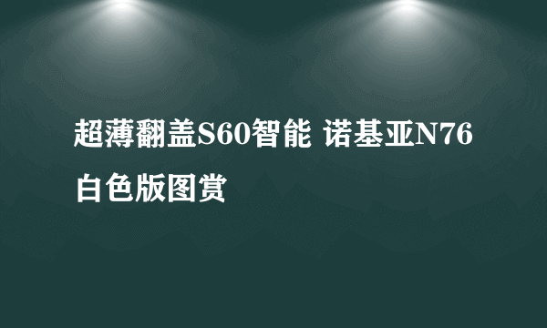 超薄翻盖S60智能 诺基亚N76白色版图赏