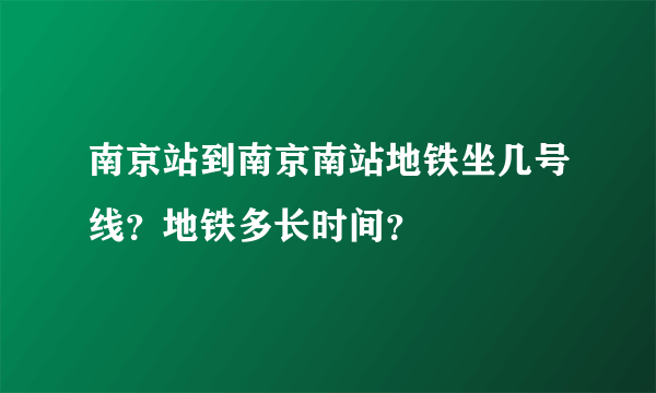 南京站到南京南站地铁坐几号线？地铁多长时间？