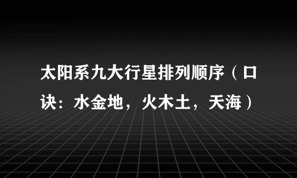 太阳系九大行星排列顺序（口诀：水金地，火木土，天海）