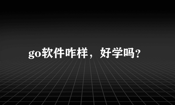 go软件咋样，好学吗？