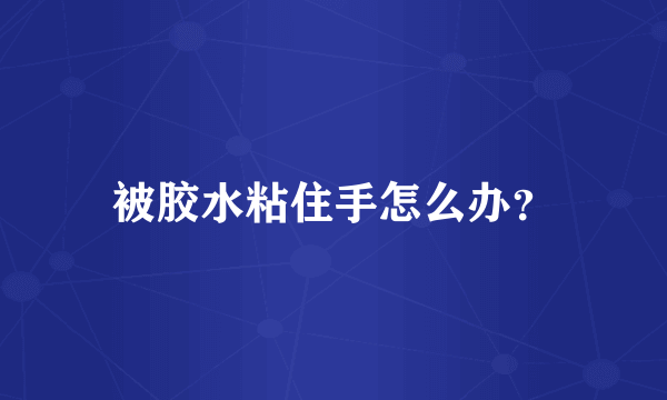 被胶水粘住手怎么办？