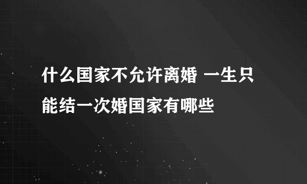 什么国家不允许离婚 一生只能结一次婚国家有哪些