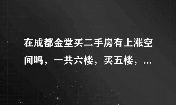 在成都金堂买二手房有上涨空间吗，一共六楼，买五楼，没有电梯？