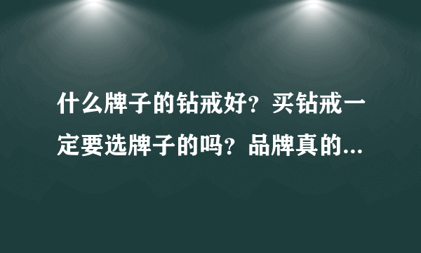 什么牌子的钻戒好？买钻戒一定要选牌子的吗？品牌真的重要吗？