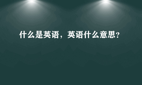 什么是英语，英语什么意思？