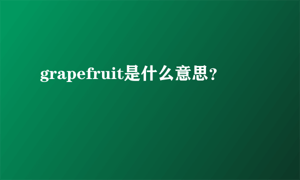 grapefruit是什么意思？