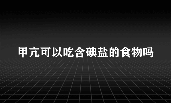 甲亢可以吃含碘盐的食物吗