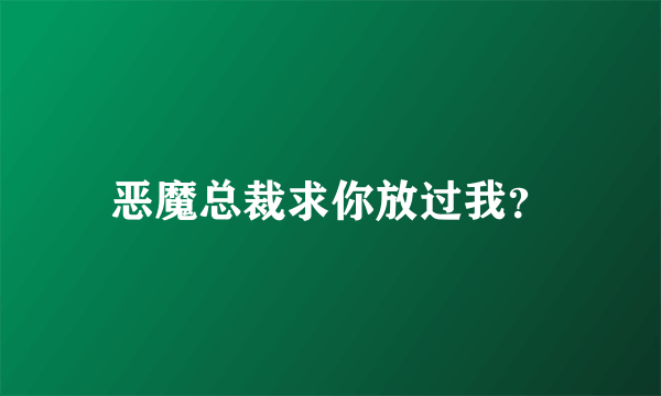 恶魔总裁求你放过我？