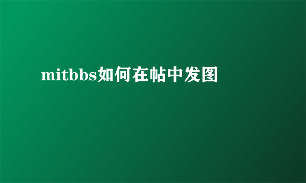 mitbbs如何在帖中发图