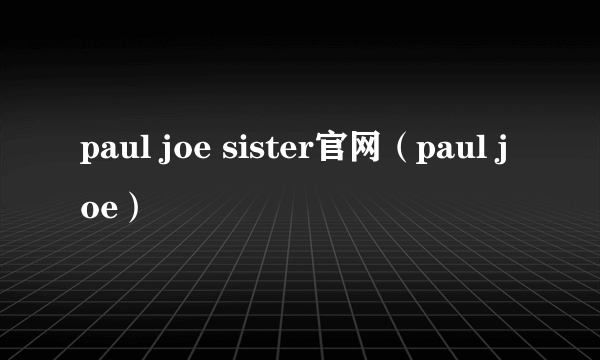 paul joe sister官网（paul joe）