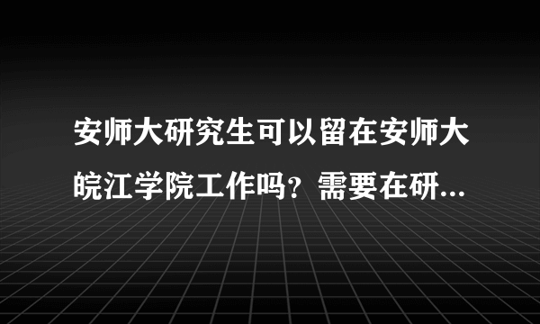 安师大研究生可以留在安师大皖江学院工作吗？需要在研究生期间做些什么？