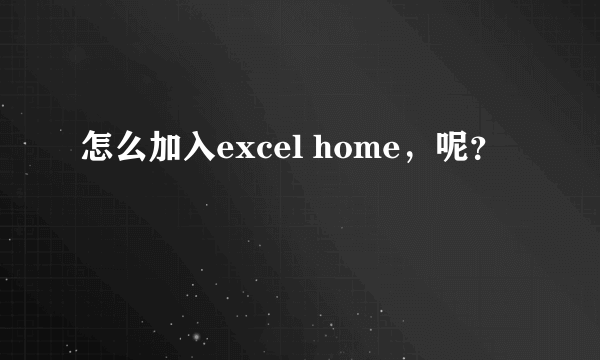 怎么加入excel home，呢？