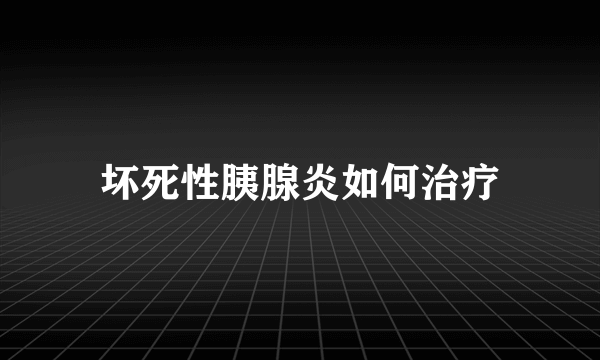 坏死性胰腺炎如何治疗