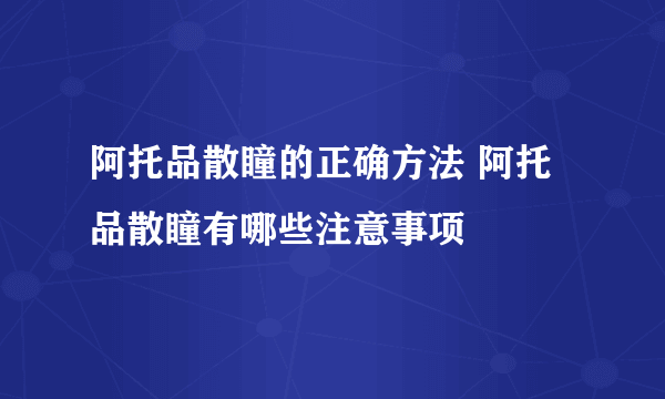 阿托品散瞳的正确方法 阿托品散瞳有哪些注意事项