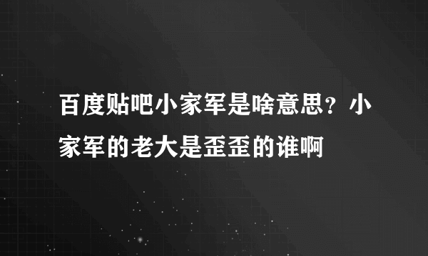 百度贴吧小家军是啥意思？小家军的老大是歪歪的谁啊