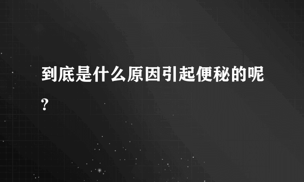 到底是什么原因引起便秘的呢?