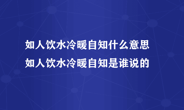 如人饮水冷暖自知什么意思 如人饮水冷暖自知是谁说的