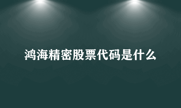 鸿海精密股票代码是什么