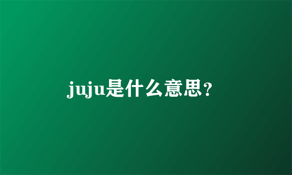 juju是什么意思？