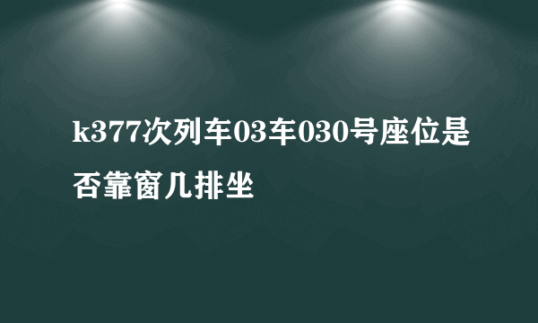 k377次列车03车030号座位是否靠窗几排坐