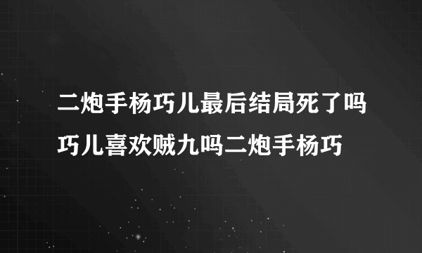 二炮手杨巧儿最后结局死了吗巧儿喜欢贼九吗二炮手杨巧