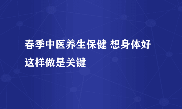 春季中医养生保健 想身体好这样做是关键