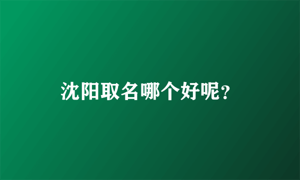 沈阳取名哪个好呢？