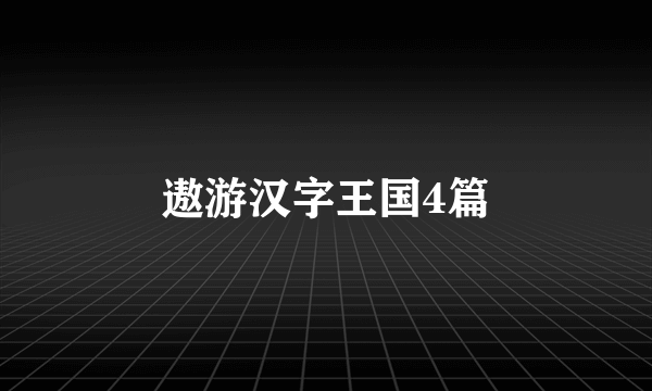 遨游汉字王国4篇