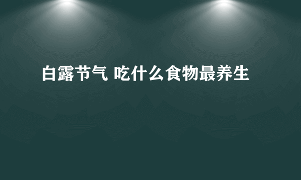 白露节气 吃什么食物最养生