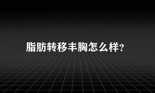 脂肪转移丰胸怎么样？