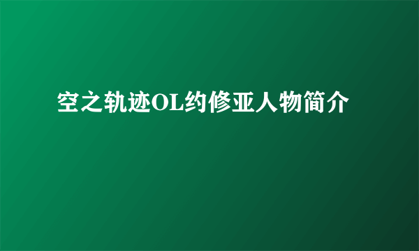 空之轨迹OL约修亚人物简介