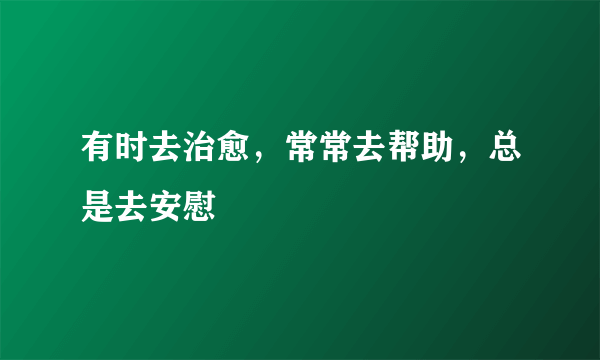 有时去治愈，常常去帮助，总是去安慰