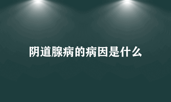 阴道腺病的病因是什么