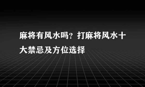 麻将有风水吗？打麻将风水十大禁忌及方位选择