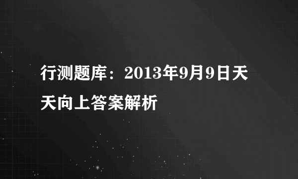 行测题库：2013年9月9日天天向上答案解析